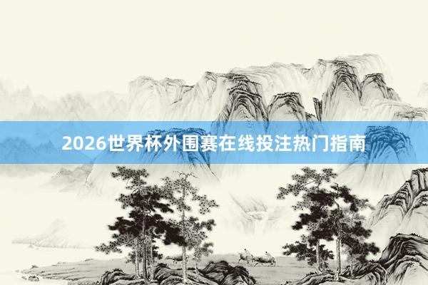 2026世界杯外围赛在线投注热门指南