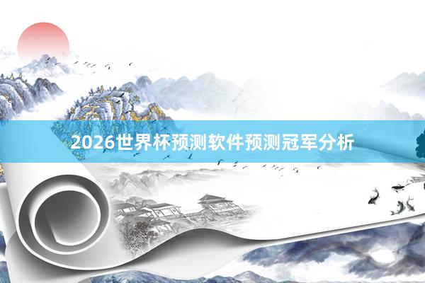 2026世界杯预测软件预测冠军分析
