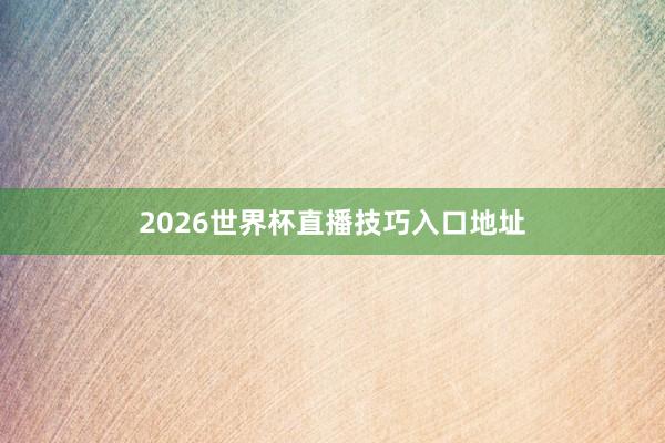 2026世界杯直播技巧入口地址