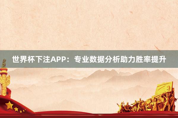 世界杯下注APP：专业数据分析助力胜率提升