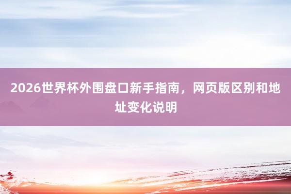 2026世界杯外围盘口新手指南，网页版区别和地址变化说明