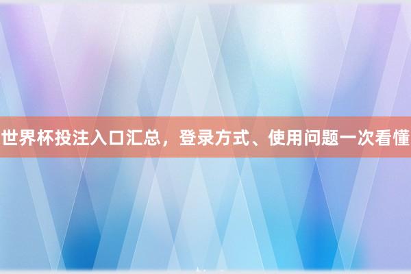 世界杯投注入口汇总，登录方式、使用问题一次看懂
