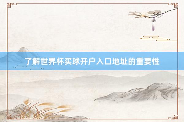 了解世界杯买球开户入口地址的重要性
