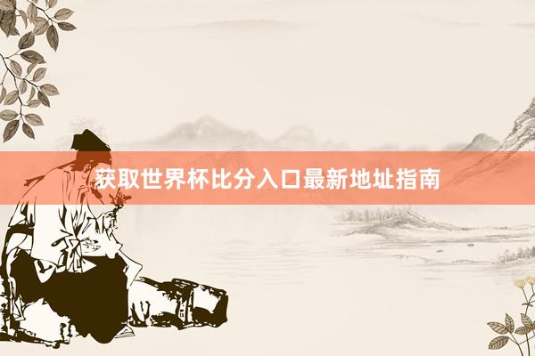 获取世界杯比分入口最新地址指南