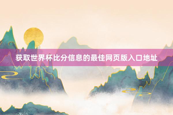 获取世界杯比分信息的最佳网页版入口地址