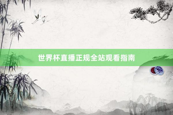 世界杯直播正规全站观看指南